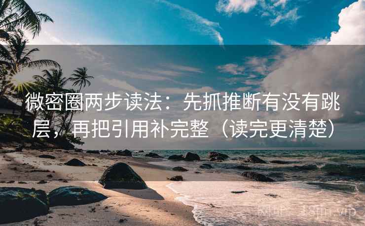 微密圈两步读法:先抓推断有没有跳层,再把引用补完整(读完更清楚) 微密圈两步读法:先抓推断有没有跳层,再把引用补完整(读完更清楚)