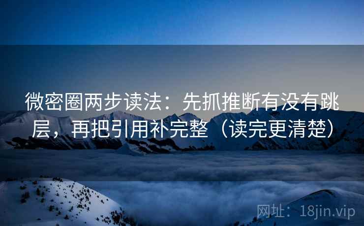 微密圈两步读法:先抓推断有没有跳层,再把引用补完整(读完更清楚) 微密圈两步读法:先抓推断有没有跳层,再把引用补完整(读完更清楚)