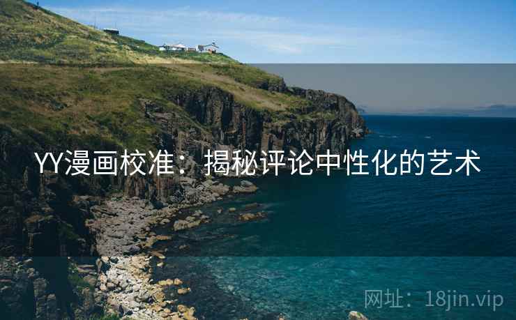 YY漫画校准：揭秘评论中性化的艺术