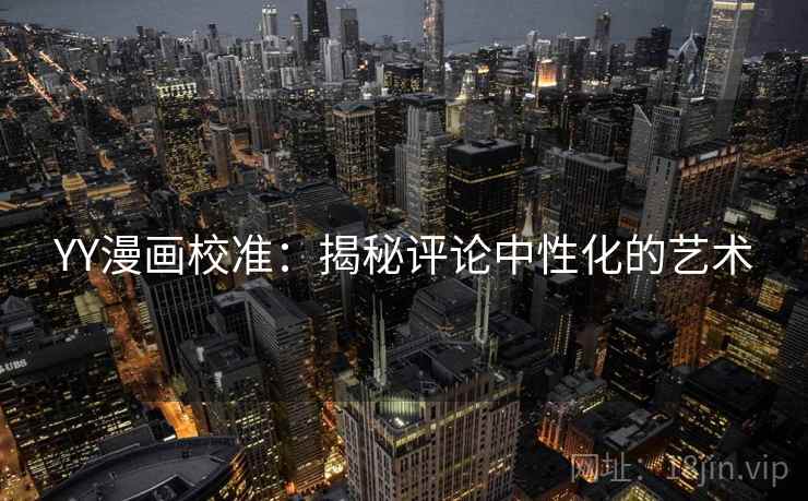 YY漫画校准：揭秘评论中性化的艺术