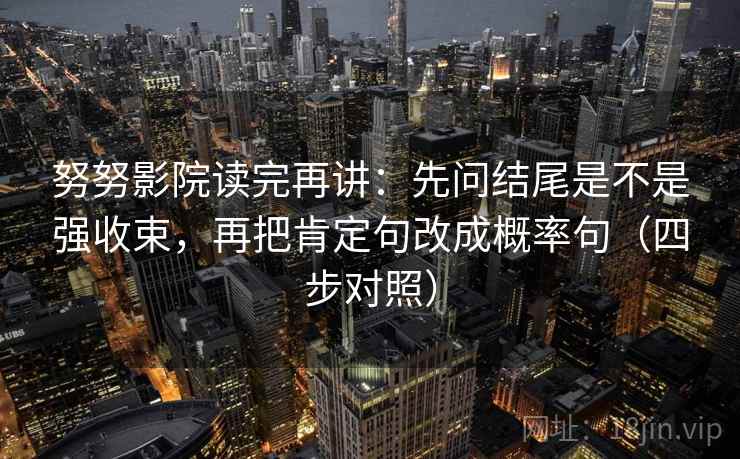 努努影院读完再讲：先问结尾是不是强收束，再把肯定句改成概率句（四步对照）
