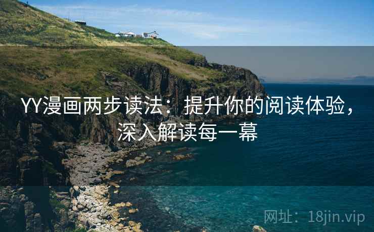 YY漫画两步读法：提升你的阅读体验，深入解读每一幕
