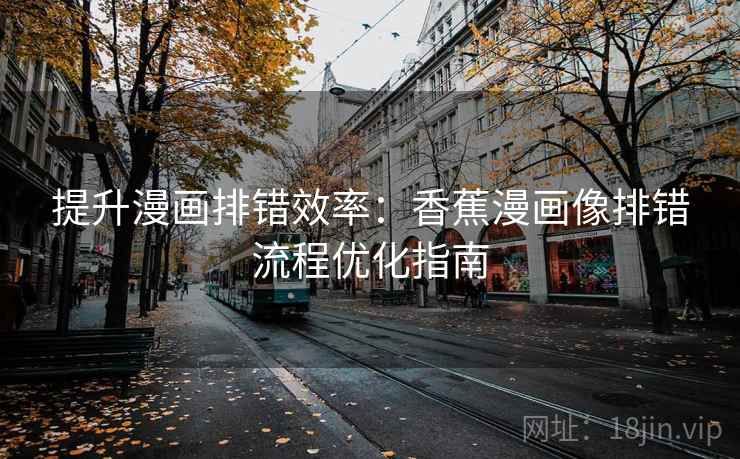 提升漫画排错效率:香蕉漫画像排错流程优化指南 提升漫画排错效率:香蕉漫画像排错流程优化指南