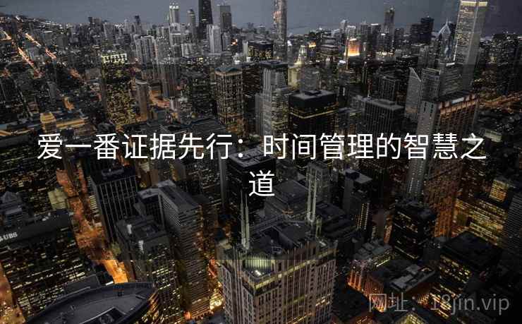 爱一番证据先行:时间管理的智慧之道 爱一番证据先行:时间管理的智慧之道