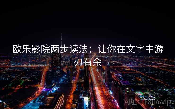 欧乐影院两步读法:让你在文字中游刃有余 欧乐影院两步读法:让你在文字中游刃有余