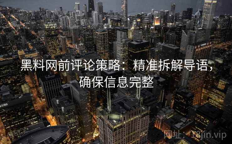 黑料网前评论策略:精准拆解导语,确保信息完整 黑料网前评论策略:精准拆解导语,确保信息完整