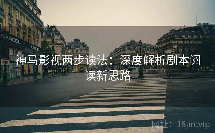 神马影视两步读法：深度解析剧本阅读新思路