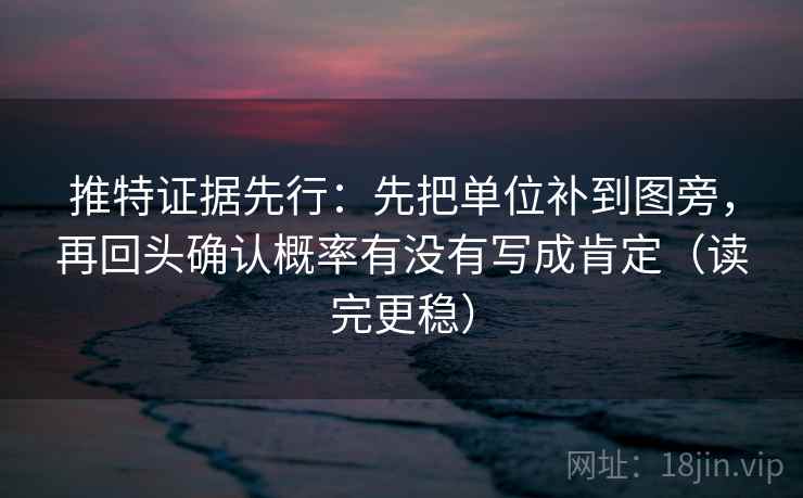 推特证据先行:先把单位补到图旁,再回头确认概率有没有写成肯定(读完更稳) 推特证据先行:先把单位补到图旁,再回头确认概率有没有写成肯定(读完更稳)