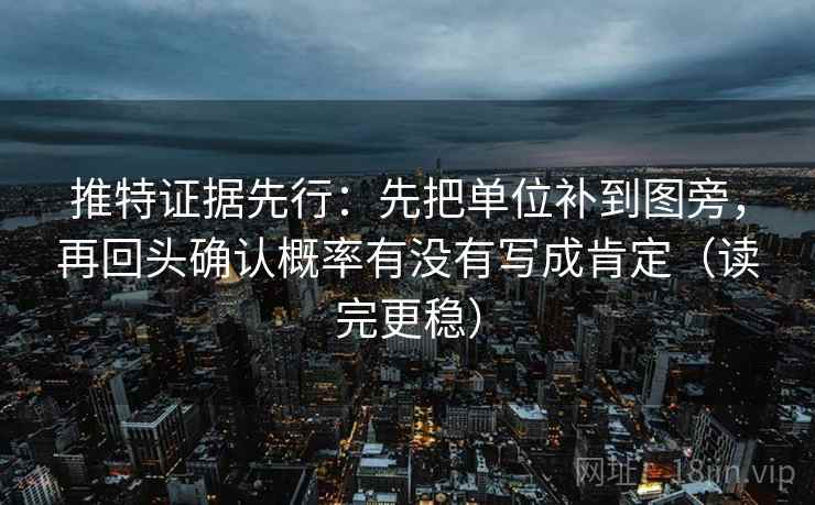 推特证据先行:先把单位补到图旁,再回头确认概率有没有写成肯定(读完更稳) 推特证据先行:先把单位补到图旁,再回头确认概率有没有写成肯定(读完更稳)