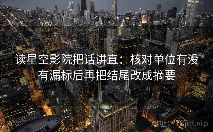 读星空影院把话讲直:核对单位有没有漏标后再把结尾改成摘要 读星空影院把话讲直:核对单位有没有漏标后再把结尾改成摘要