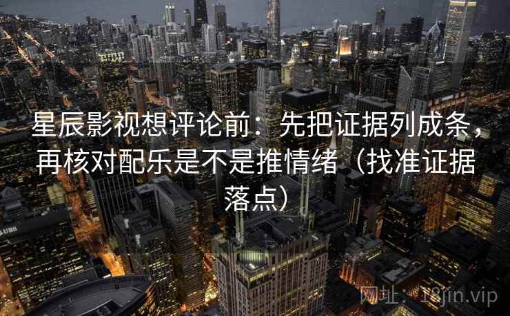 星辰影视想评论前:先把证据列成条,再核对配乐是不是推情绪(找准证据落点) 星辰影视想评论前:先把证据列成条,再核对配乐是不是推情绪(找准证据落点)