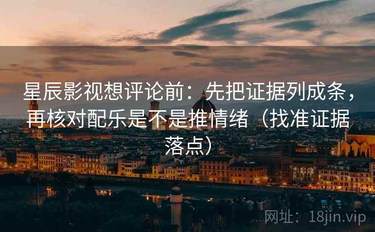 星辰影视想评论前:先把证据列成条,再核对配乐是不是推情绪(找准证据落点) 星辰影视想评论前:先把证据列成条,再核对配乐是不是推情绪(找准证据落点)