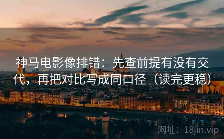 神马电影像排错:先查前提有没有交代,再把对比写成同口径(读完更稳) 神马电影像排错:先查前提有没有交代,再把对比写成同口径(读完更稳)