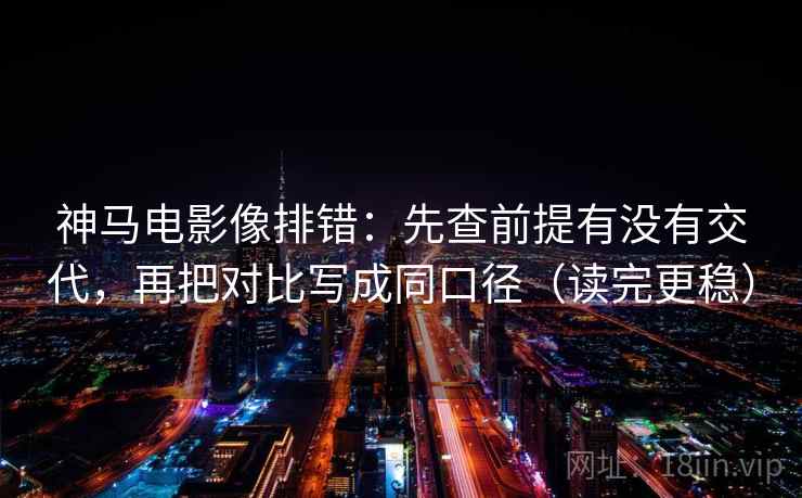 神马电影像排错:先查前提有没有交代,再把对比写成同口径(读完更稳) 神马电影像排错:先查前提有没有交代,再把对比写成同口径(读完更稳)
