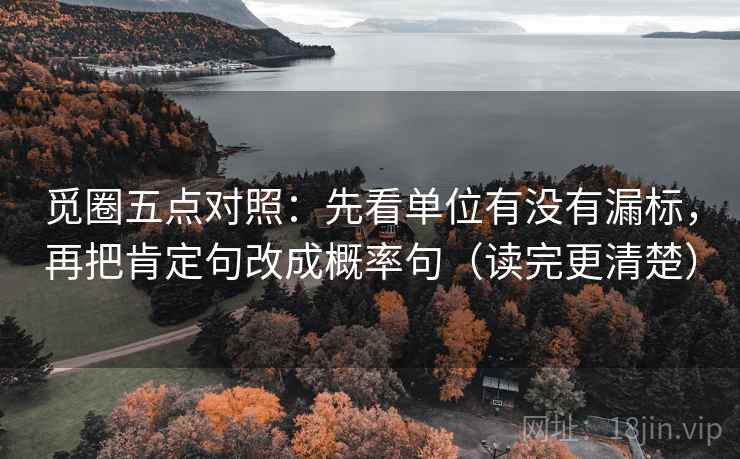 觅圈五点对照:先看单位有没有漏标,再把肯定句改成概率句(读完更清楚) 觅圈五点对照:先看单位有没有漏标,再把肯定句改成概率句(读完更清楚)
