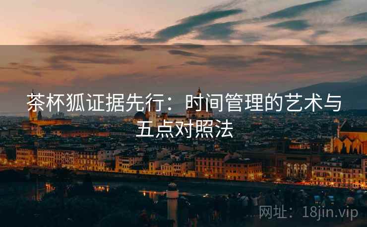茶杯狐证据先行:时间管理的艺术与五点对照法 茶杯狐证据先行:时间管理的艺术与五点对照法