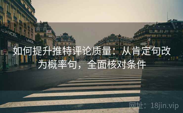 如何提升推特评论质量:从肯定句改为概率句,全面核对条件 如何提升推特评论质量:从肯定句改为概率句,全面核对条件