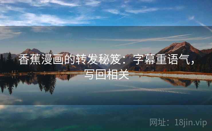 香蕉漫画的转发秘笈:字幕重语气,写回相关 香蕉漫画的转发秘笈:字幕重语气,写回相关